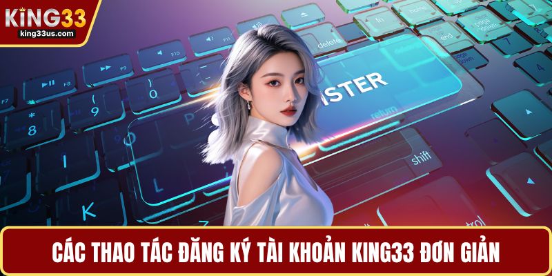 Các thao tác đăng ký tài khoản KING33 đơn giản