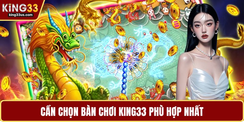 Cần chọn bàn chơi KING33 phù hợp nhất
