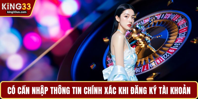 Có cần nhập thông tin chính xác khi đăng ký tài khoản