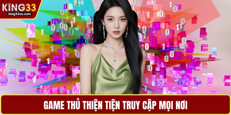 Game thủ thiện tiện truy cập mọi nơi