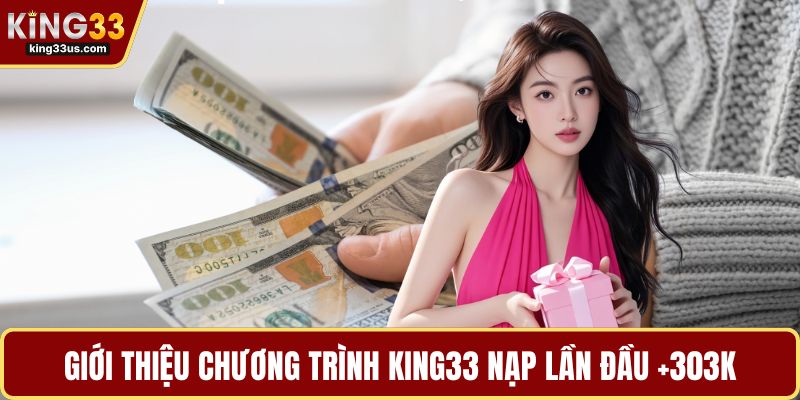 Giới thiệu chương trình KING33 nạp lần đầu +303k