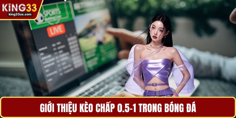 Giới thiệu kèo chấp 0.5-1 trong bóng đá