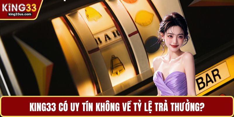 KING33 có uy tín không về tỷ lệ trả thưởng?