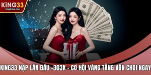 KING33 nạp lần đầu +303k