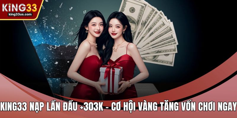 KING33 nạp lần đầu +303k