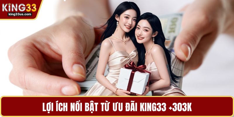 Lợi ích nổi bật từ ưu đãi KING33 +303k
