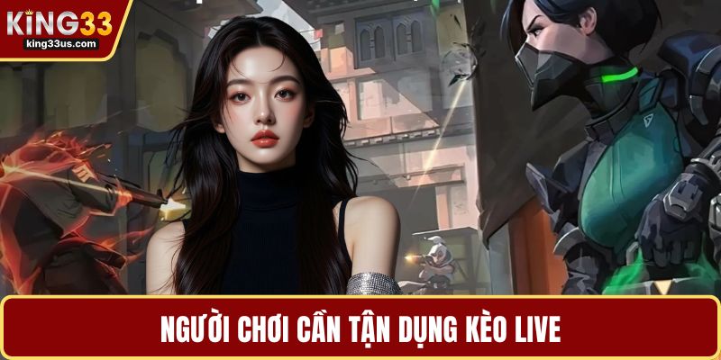Người chơi cần tận dụng kèo live