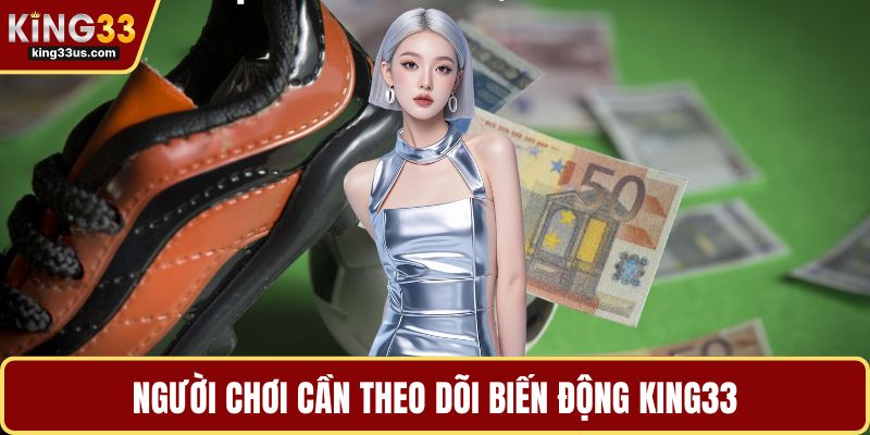 Người chơi cần theo dõi biến động KING33