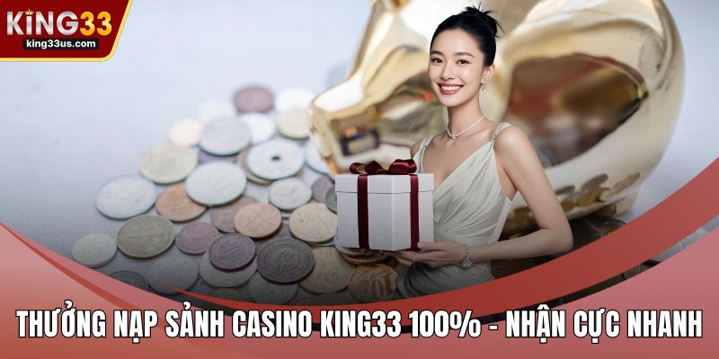Thưởng nạp sảnh casino KING33 100%