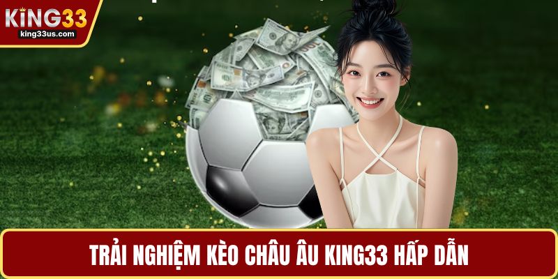 Trải nghiệm kèo châu Âu KING33 hấp dẫn