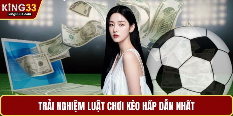 Trải nghiệm luật chơi kèo hấp dẫn nhất