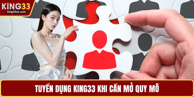 Tuyển dụng KING33 khi cần mở quy mô