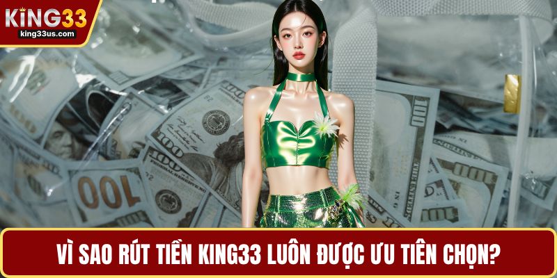 Vì sao rút tiền KING33 luôn được ưu tiên chọn?
